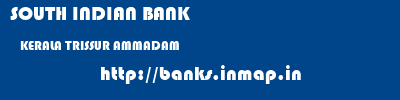 SOUTH INDIAN BANK  KERALA TRISSUR AMMADAM   banks information 